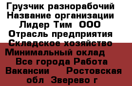 Грузчик-разнорабочий › Название организации ­ Лидер Тим, ООО › Отрасль предприятия ­ Складское хозяйство › Минимальный оклад ­ 1 - Все города Работа » Вакансии   . Ростовская обл.,Зверево г.